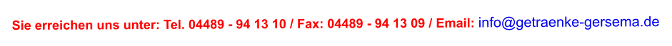 Sie erreichen uns unter: Tel. 04489 - 94 13 10 / Fax: 04489 - 94 13 09 / Email: info@getraenke-gersema.de